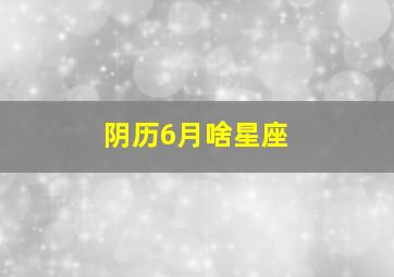 阴历6月啥星座