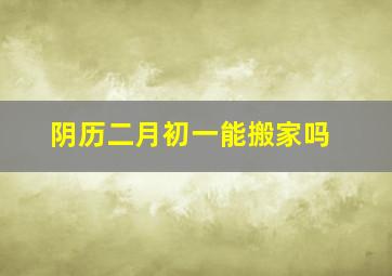 阴历二月初一能搬家吗