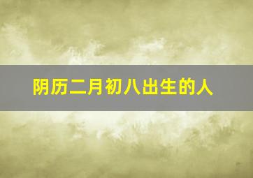 阴历二月初八出生的人