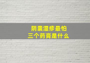 阴囊湿疹最怕三个药膏是什么