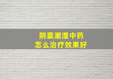 阴囊潮湿中药怎么治疗效果好