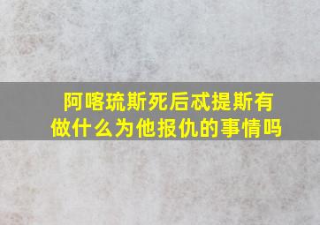 阿喀琉斯死后忒提斯有做什么为他报仇的事情吗