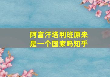 阿富汗塔利班原来是一个国家吗知乎