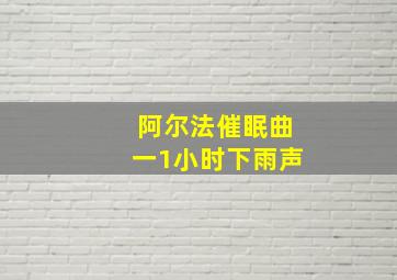 阿尔法催眠曲一1小时下雨声