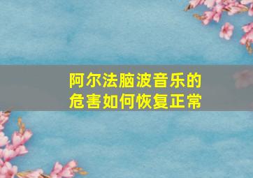 阿尔法脑波音乐的危害如何恢复正常