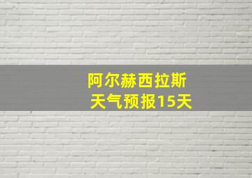 阿尔赫西拉斯天气预报15天