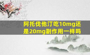 阿托伐他汀吃10mg还是20mg副作用一样吗