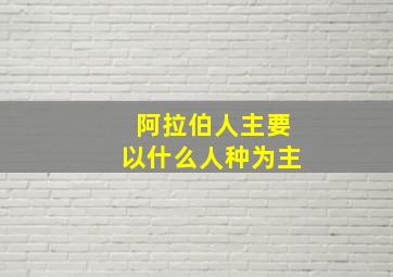 阿拉伯人主要以什么人种为主