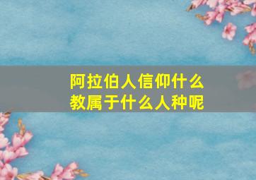 阿拉伯人信仰什么教属于什么人种呢