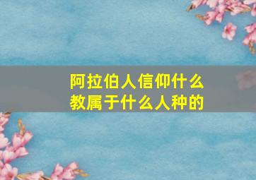 阿拉伯人信仰什么教属于什么人种的