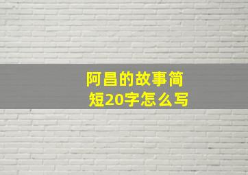 阿昌的故事简短20字怎么写