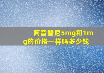 阿昔替尼5mg和1mg的价格一样吗多少钱