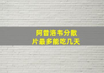 阿昔洛韦分散片最多能吃几天