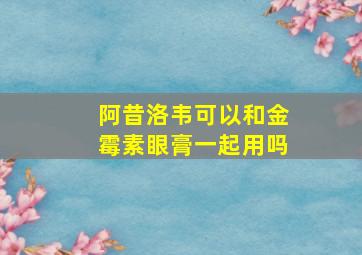 阿昔洛韦可以和金霉素眼膏一起用吗