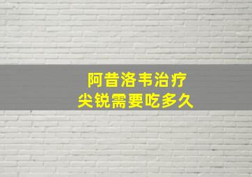 阿昔洛韦治疗尖锐需要吃多久