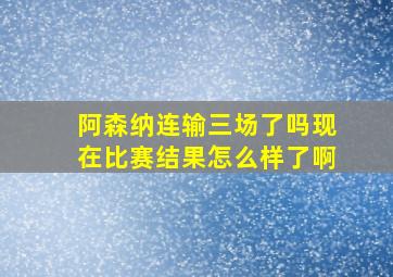 阿森纳连输三场了吗现在比赛结果怎么样了啊