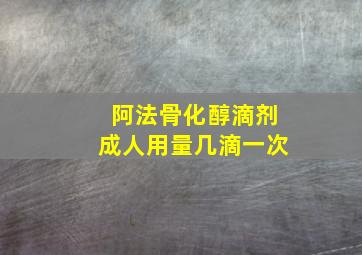 阿法骨化醇滴剂成人用量几滴一次