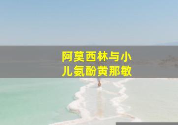 阿莫西林与小儿氨酚黄那敏