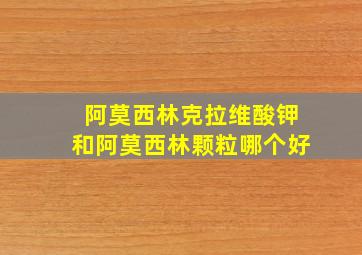 阿莫西林克拉维酸钾和阿莫西林颗粒哪个好