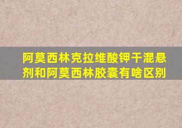 阿莫西林克拉维酸钾干混悬剂和阿莫西林胶囊有啥区别