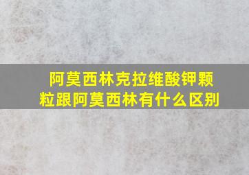 阿莫西林克拉维酸钾颗粒跟阿莫西林有什么区别