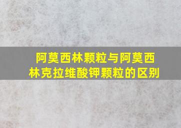 阿莫西林颗粒与阿莫西林克拉维酸钾颗粒的区别