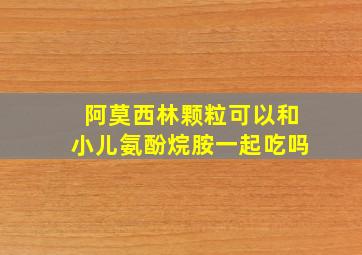 阿莫西林颗粒可以和小儿氨酚烷胺一起吃吗