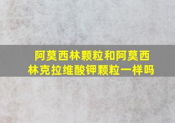 阿莫西林颗粒和阿莫西林克拉维酸钾颗粒一样吗