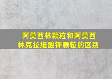 阿莫西林颗粒和阿莫西林克拉维酸钾颗粒的区别