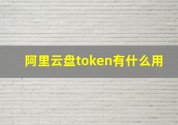 阿里云盘token有什么用