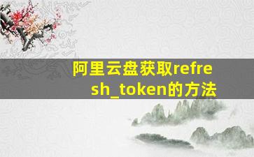 阿里云盘获取refresh_token的方法