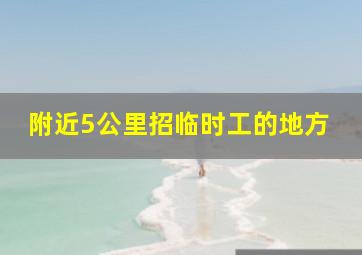 附近5公里招临时工的地方