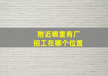 附近哪里有厂招工在哪个位置