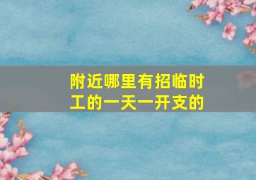 附近哪里有招临时工的一天一开支的