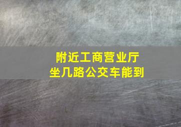 附近工商营业厅坐几路公交车能到