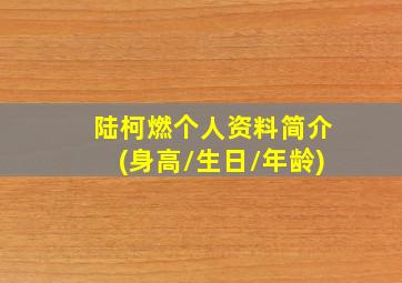 陆柯燃个人资料简介(身高/生日/年龄)