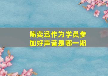 陈奕迅作为学员参加好声音是哪一期