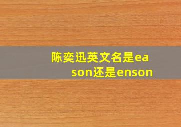 陈奕迅英文名是eason还是enson