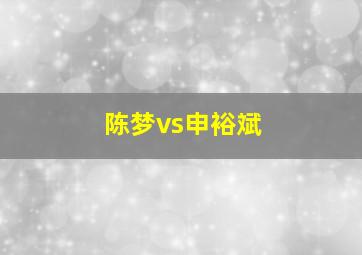 陈梦vs申裕斌