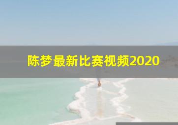 陈梦最新比赛视频2020