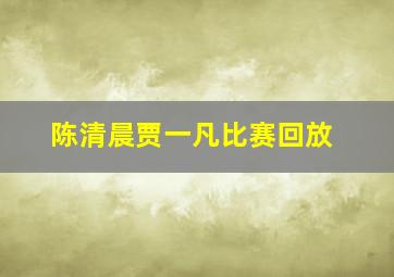 陈清晨贾一凡比赛回放