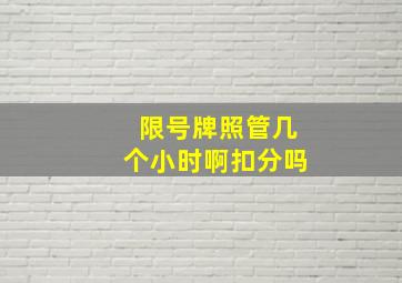 限号牌照管几个小时啊扣分吗