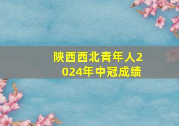 陕西西北青年人2024年中冠成绩