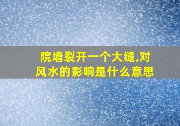 院墙裂开一个大缝,对风水的影响是什么意思