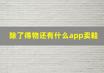 除了得物还有什么app卖鞋