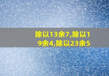 除以13余7,除以19余4,除以23余5