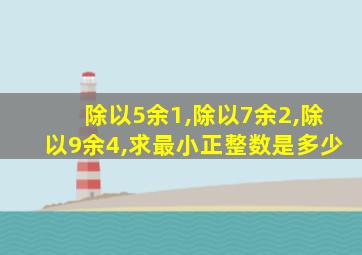 除以5余1,除以7余2,除以9余4,求最小正整数是多少