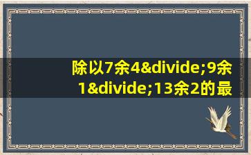 除以7余4÷9余1÷13余2的最小自然数是