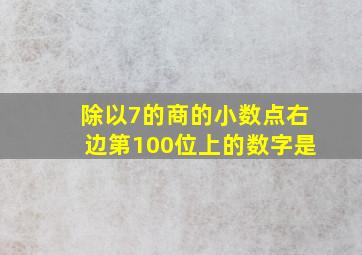 除以7的商的小数点右边第100位上的数字是