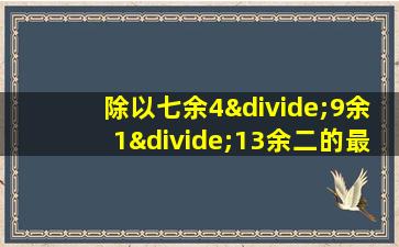 除以七余4÷9余1÷13余二的最小自然数是什么